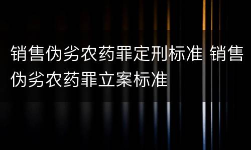 销售伪劣农药罪定刑标准 销售伪劣农药罪立案标准