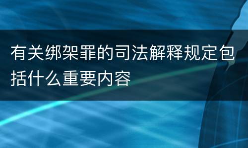 有关绑架罪的司法解释规定包括什么重要内容