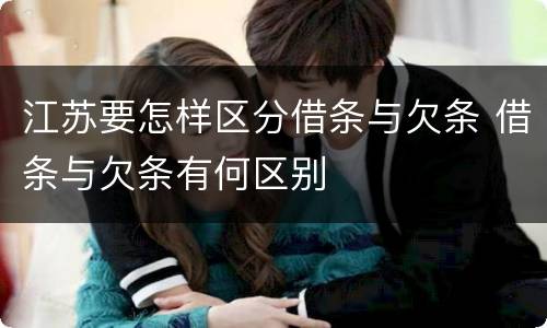 江苏要怎样区分借条与欠条 借条与欠条有何区别