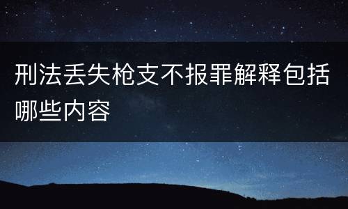 刑法丢失枪支不报罪解释包括哪些内容