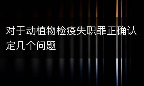 对于动植物检疫失职罪正确认定几个问题