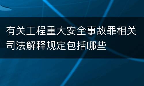 有关工程重大安全事故罪相关司法解释规定包括哪些