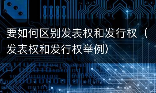 要如何区别发表权和发行权（发表权和发行权举例）