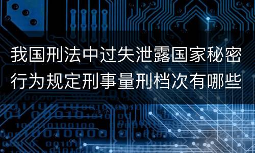 我国刑法中过失泄露国家秘密行为规定刑事量刑档次有哪些