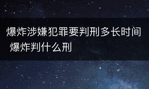爆炸涉嫌犯罪要判刑多长时间 爆炸判什么刑