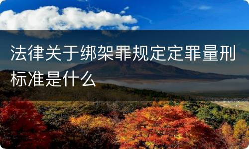 法律关于绑架罪规定定罪量刑标准是什么