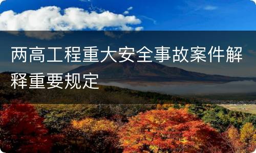 两高工程重大安全事故案件解释重要规定