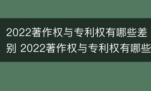 2022著作权与专利权有哪些差别 2022著作权与专利权有哪些差别和区别