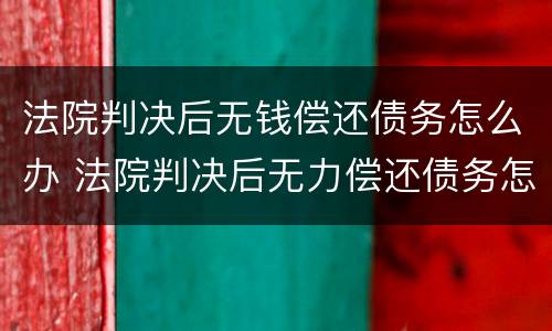 法院判决后无钱偿还债务怎么办 法院判决后无力偿还债务怎么办