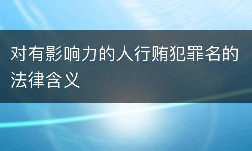 对有影响力的人行贿犯罪名的法律含义