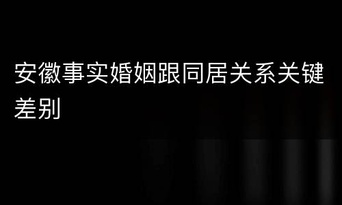 安徽事实婚姻跟同居关系关键差别