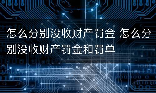 怎么分别没收财产罚金 怎么分别没收财产罚金和罚单