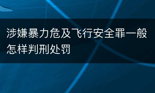 涉嫌暴力危及飞行安全罪一般怎样判刑处罚