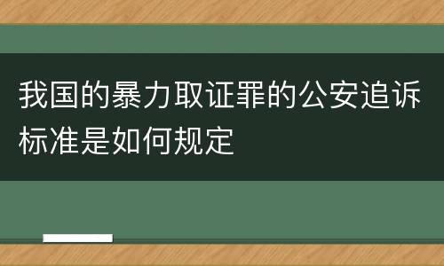 我国的暴力取证罪的公安追诉标准是如何规定