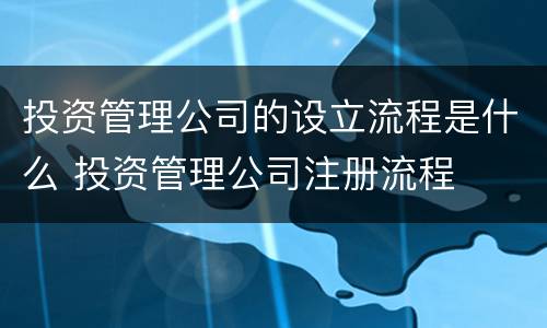 投资管理公司的设立流程是什么 投资管理公司注册流程