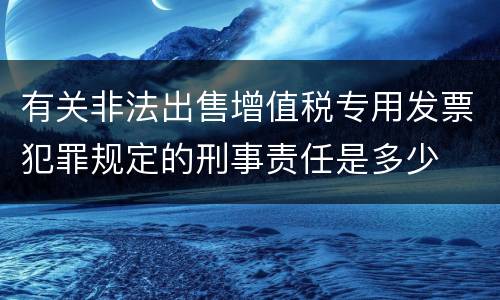 有关非法出售增值税专用发票犯罪规定的刑事责任是多少