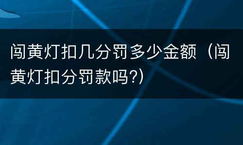 闯黄灯扣几分罚多少金额（闯黄灯扣分罚款吗?）