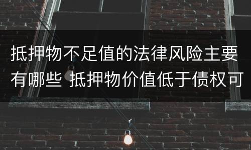抵押物不足值的法律风险主要有哪些 抵押物价值低于债权可否抵押