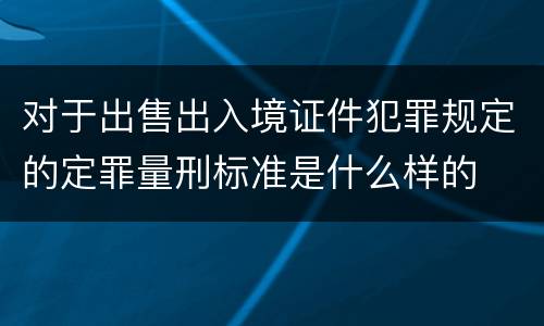 对于出售出入境证件犯罪规定的定罪量刑标准是什么样的