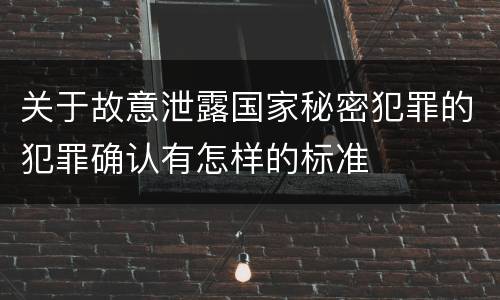关于故意泄露国家秘密犯罪的犯罪确认有怎样的标准