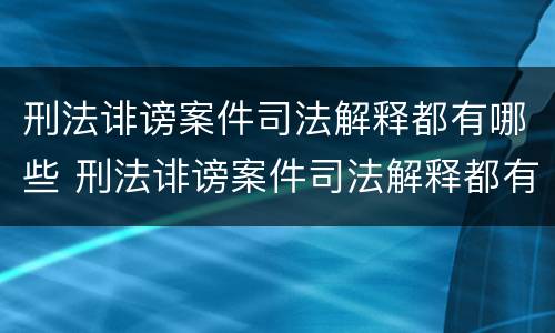 刑法诽谤案件司法解释都有哪些 刑法诽谤案件司法解释都有哪些条款