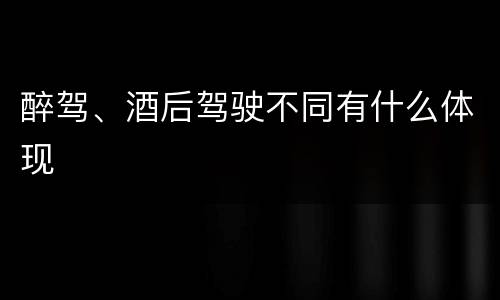 醉驾、酒后驾驶不同有什么体现