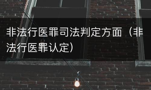 非法行医罪司法判定方面（非法行医罪认定）
