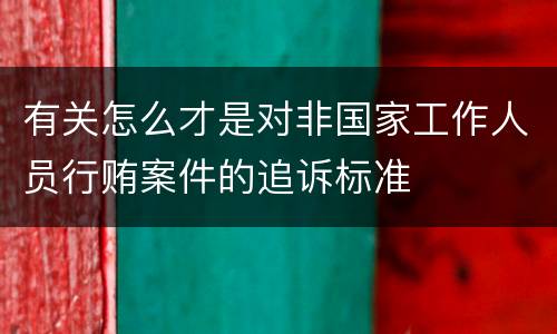 有关怎么才是对非国家工作人员行贿案件的追诉标准