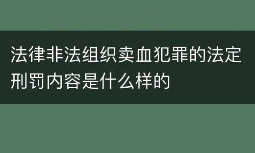 法律非法组织卖血犯罪的法定刑罚内容是什么样的