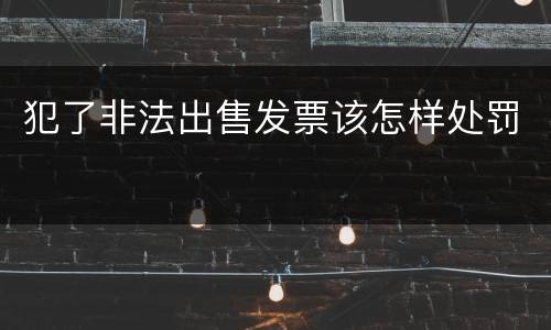 犯了非法出售发票该怎样处罚