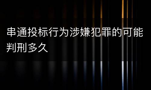 串通投标行为涉嫌犯罪的可能判刑多久