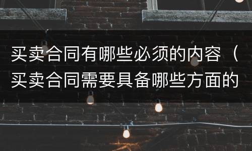 买卖合同有哪些必须的内容（买卖合同需要具备哪些方面的内容）