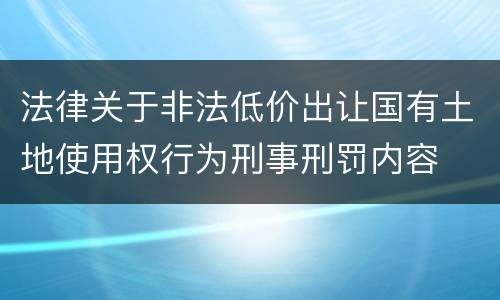 法律关于非法低价出让国有土地使用权行为刑事刑罚内容