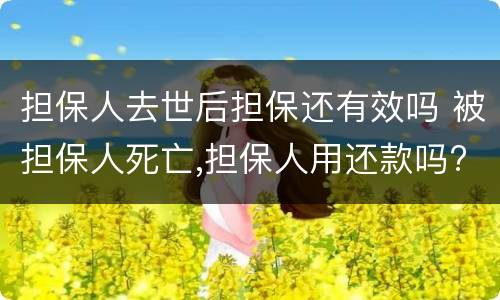 担保人去世后担保还有效吗 被担保人死亡,担保人用还款吗?