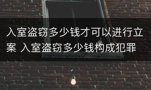 入室盗窃多少钱才可以进行立案 入室盗窃多少钱构成犯罪