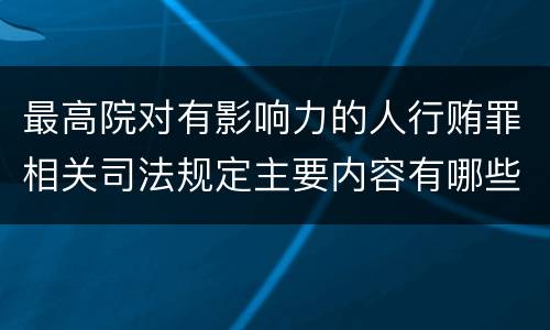 最高院对有影响力的人行贿罪相关司法规定主要内容有哪些