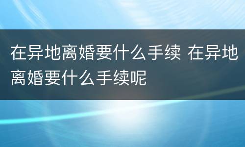 在异地离婚要什么手续 在异地离婚要什么手续呢