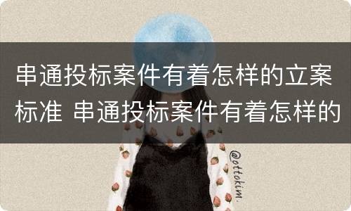 串通投标案件有着怎样的立案标准 串通投标案件有着怎样的立案标准呢