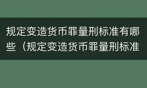 规定变造货币罪量刑标准有哪些（规定变造货币罪量刑标准有哪些情形）