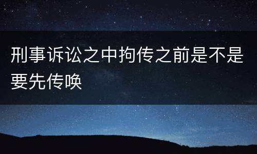 刑事诉讼之中拘传之前是不是要先传唤