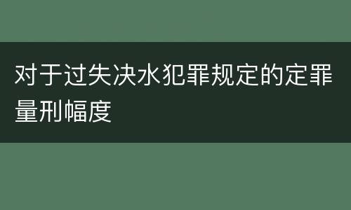 对于过失决水犯罪规定的定罪量刑幅度