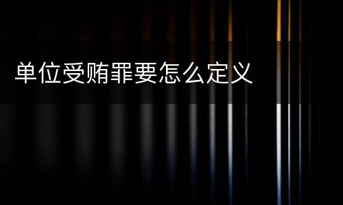 单位受贿罪要怎么定义