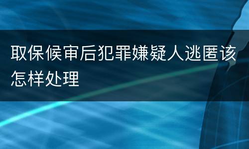 取保候审后犯罪嫌疑人逃匿该怎样处理
