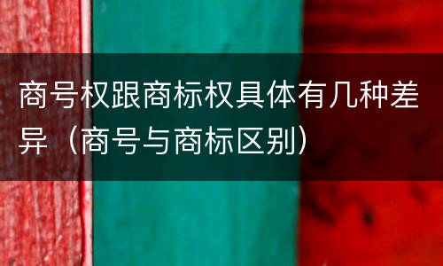 商号权跟商标权具体有几种差异（商号与商标区别）