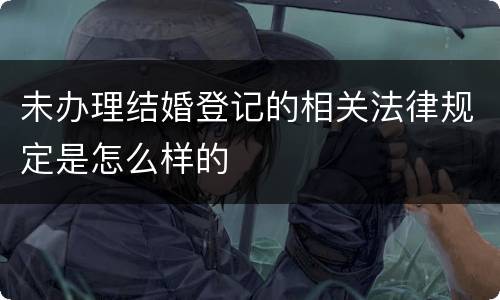 未办理结婚登记的相关法律规定是怎么样的