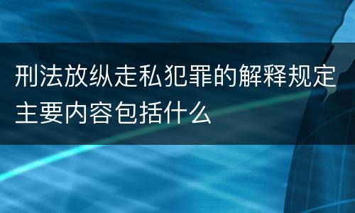 刑法放纵走私犯罪的解释规定主要内容包括什么