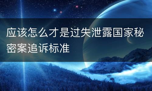 应该怎么才是过失泄露国家秘密案追诉标准