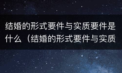 结婚的形式要件与实质要件是什么（结婚的形式要件与实质要件是什么关系）
