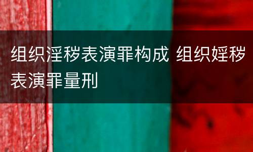 组织淫秽表演罪构成 组织婬秽表演罪量刑