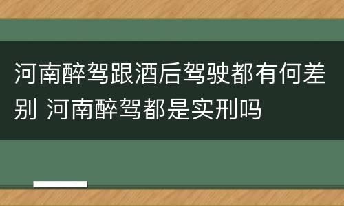 河南醉驾跟酒后驾驶都有何差别 河南醉驾都是实刑吗